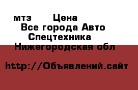 мтз-80 › Цена ­ 100 000 - Все города Авто » Спецтехника   . Нижегородская обл.